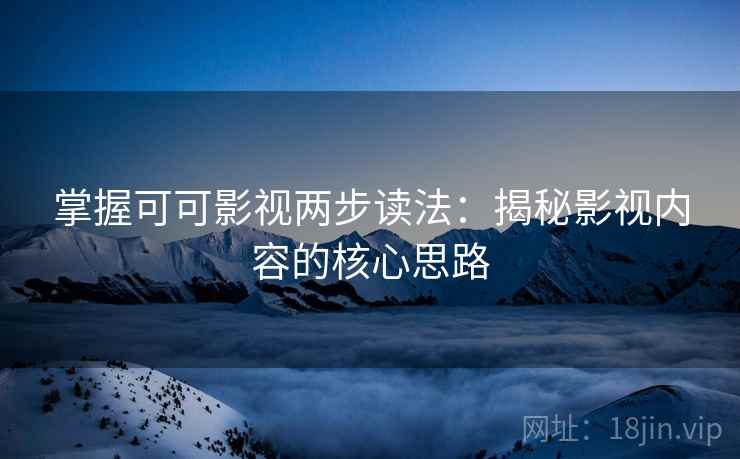 掌握可可影视两步读法：揭秘影视内容的核心思路