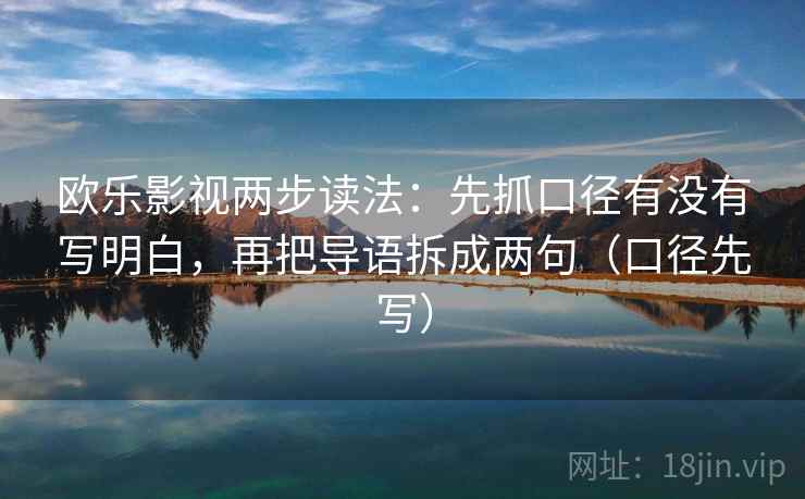 欧乐影视两步读法：先抓口径有没有写明白，再把导语拆成两句（口径先写）