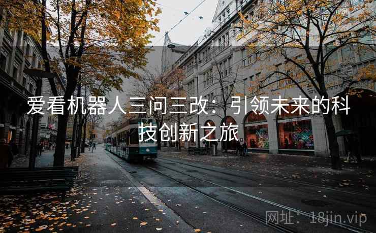 爱看机器人三问三改：引领未来的科技创新之旅