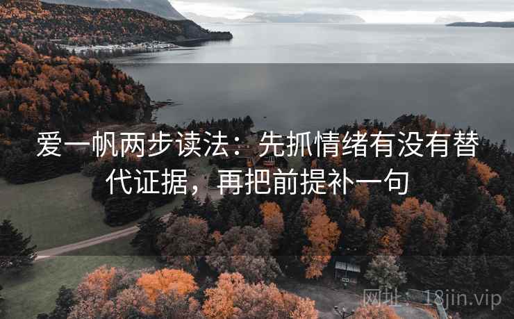 爱一帆两步读法:先抓情绪有没有替代证据,再把前提补一句 爱一帆两步读法:先抓情绪有没有替代证据,再把前提补一句