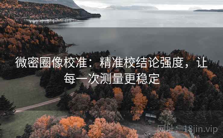 微密圈像校准：精准校结论强度，让每一次测量更稳定