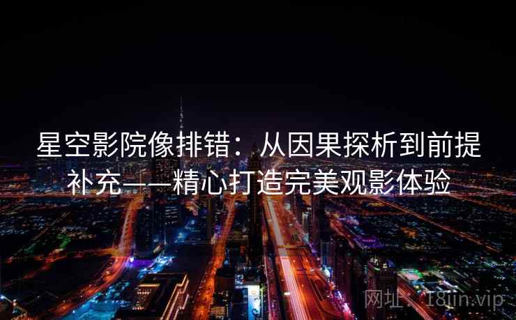 星空影院像排错:从因果探析到前提补充——精心打造完美观影体验 星空影院像排错:从因果探析到前提补充——精心打造完美观影体验