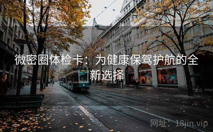 微密圈体检卡：为健康保驾护航的全新选择