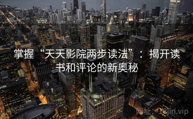 掌握“天天影院两步读法”：揭开读书和评论的新奥秘