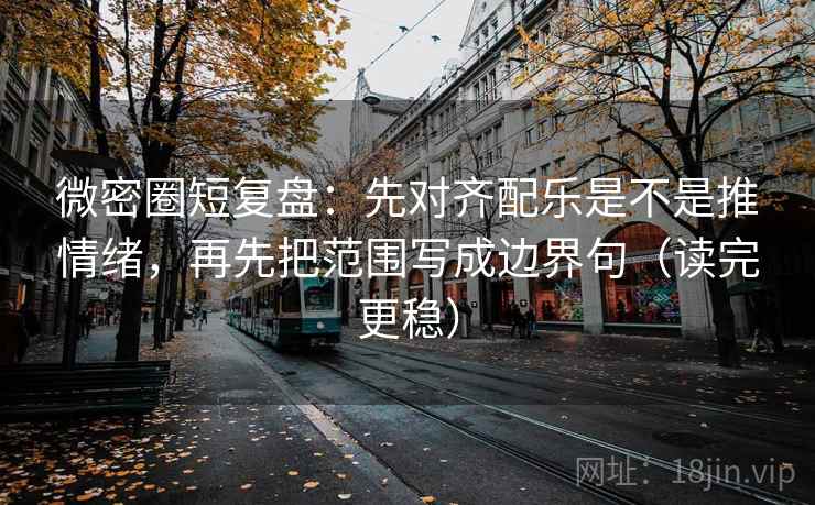 微密圈短复盘：先对齐配乐是不是推情绪，再先把范围写成边界句（读完更稳）