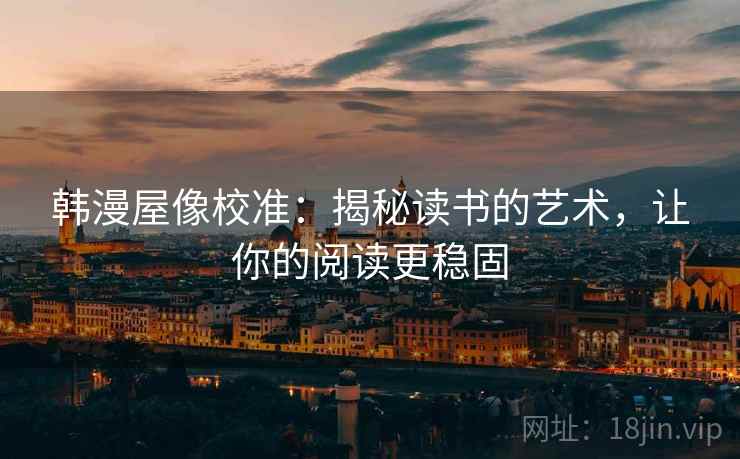 韩漫屋像校准：揭秘读书的艺术，让你的阅读更稳固