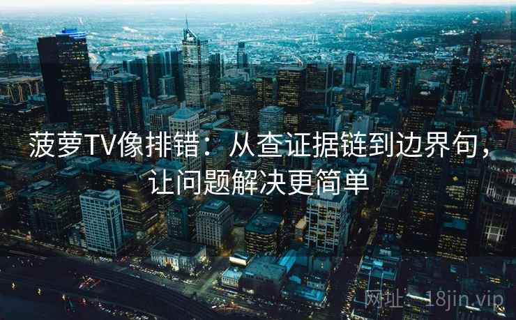 菠萝TV像排错：从查证据链到边界句，让问题解决更简单