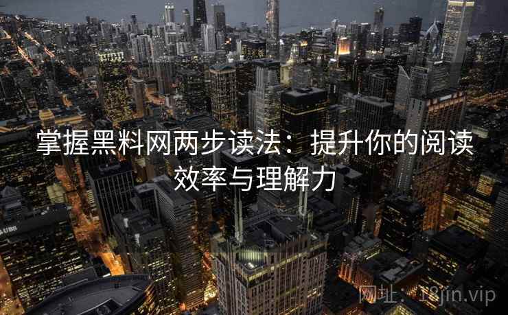 掌握黑料网两步读法：提升你的阅读效率与理解力