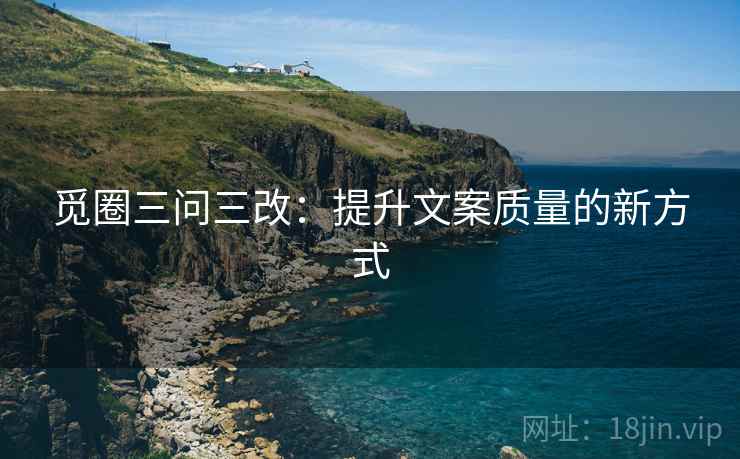 觅圈三问三改：提升文案质量的新方式