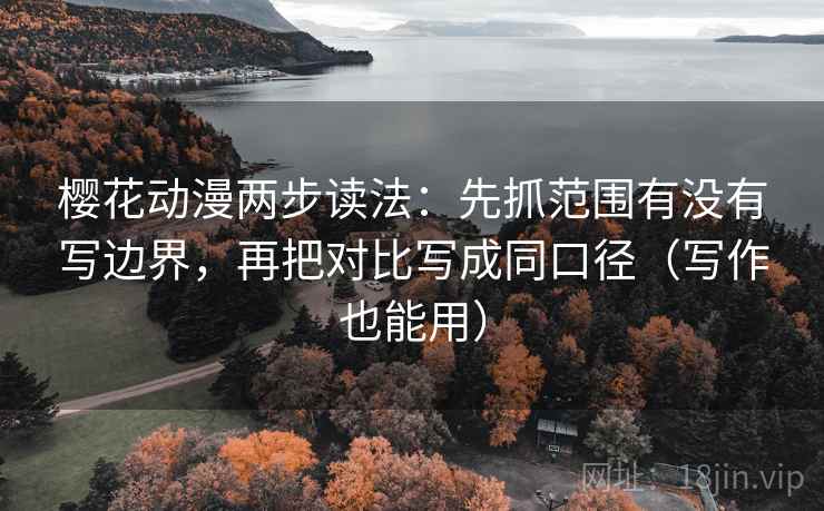 樱花动漫两步读法：先抓范围有没有写边界，再把对比写成同口径（写作也能用）
