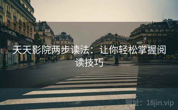 天天影院两步读法:让你轻松掌握阅读技巧 天天影院两步读法:让你轻松掌握阅读技巧