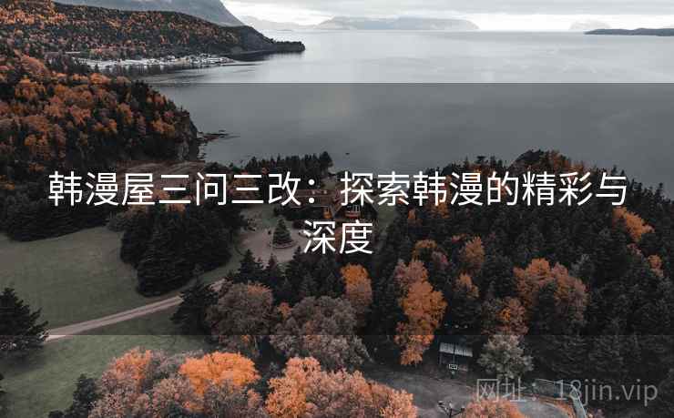 韩漫屋三问三改：探索韩漫的精彩与深度