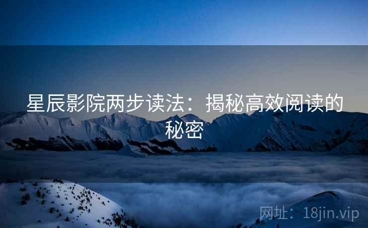 星辰影院两步读法:揭秘高效阅读的秘密 星辰影院两步读法:揭秘高效阅读的秘密