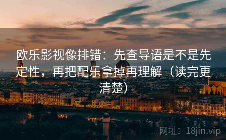 欧乐影视像排错：先查导语是不是先定性，再把配乐拿掉再理解（读完更清楚）