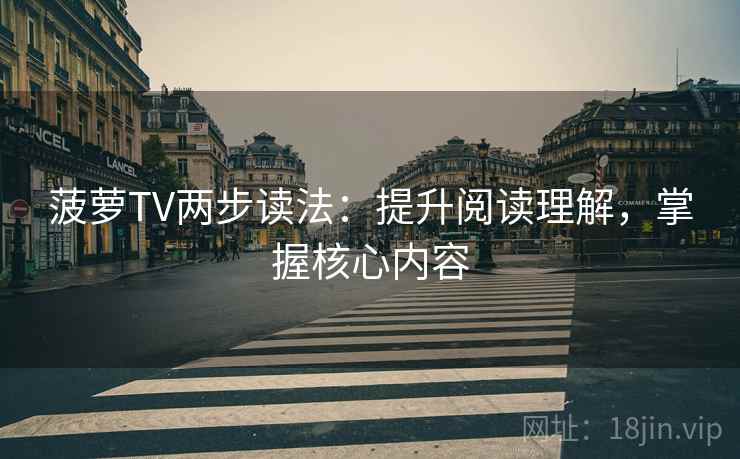 菠萝TV两步读法:提升阅读理解,掌握核心内容 菠萝TV两步读法:提升阅读理解,掌握核心内容