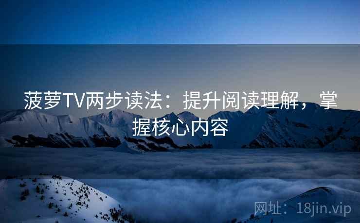 菠萝TV两步读法:提升阅读理解,掌握核心内容