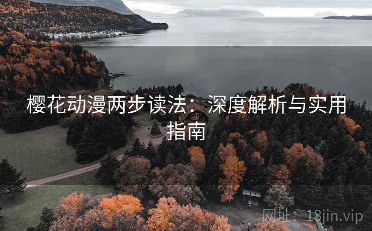 樱花动漫两步读法:深度解析与实用指南 樱花动漫两步读法:深度解析与实用指南