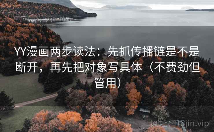 YY漫画两步读法:先抓传播链是不是断开,再先把对象写具体(不费劲但管用)