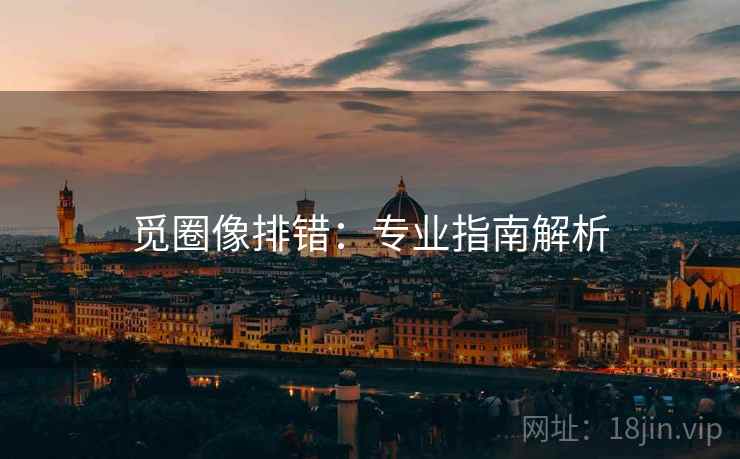 觅圈像排错:专业指南解析 觅圈像排错:专业指南解析