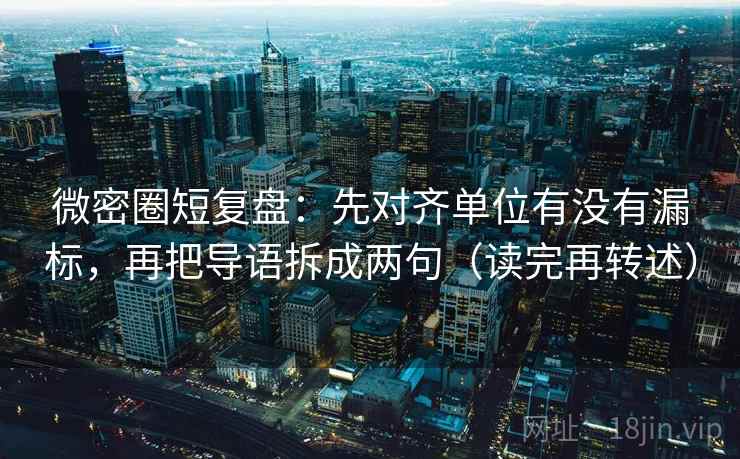 微密圈短复盘:先对齐单位有没有漏标,再把导语拆成两句(读完再转述)