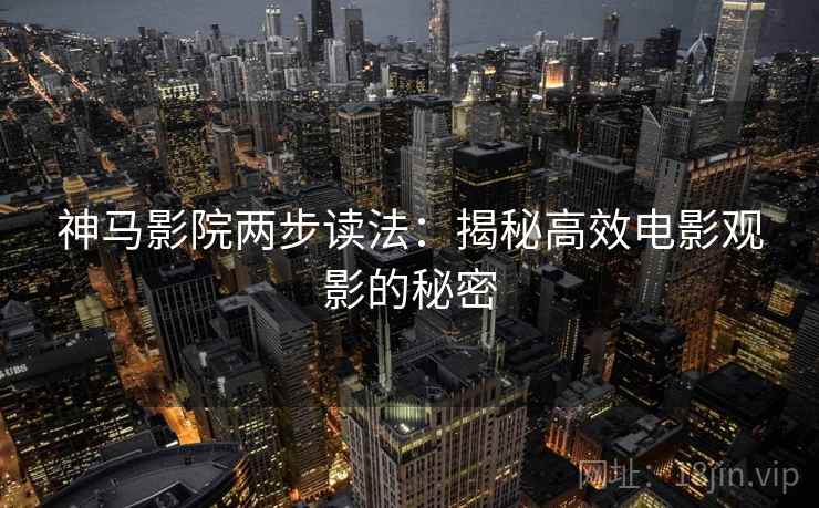 神马影院两步读法:揭秘高效电影观影的秘密